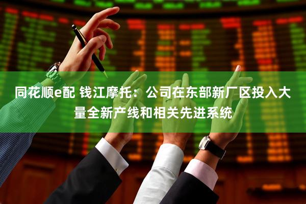同花顺e配 钱江摩托：公司在东部新厂区投入大量全新产线和相关先进系统