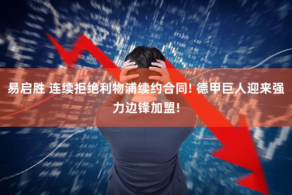易启胜 连续拒绝利物浦续约合同! 德甲巨人迎来强力边锋加盟!