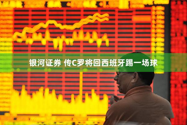银河证券 传C罗将回西班牙踢一场球