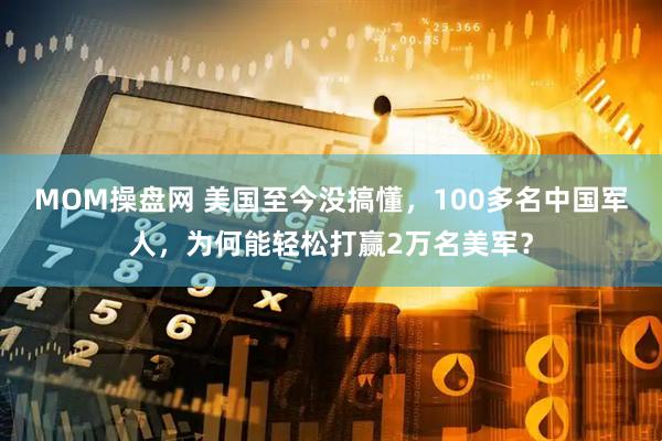 MOM操盘网 美国至今没搞懂，100多名中国军人，为何能轻松打赢2万名美军？