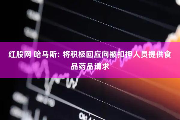 红股网 哈马斯: 将积极回应向被扣押人员提供食品药品请求