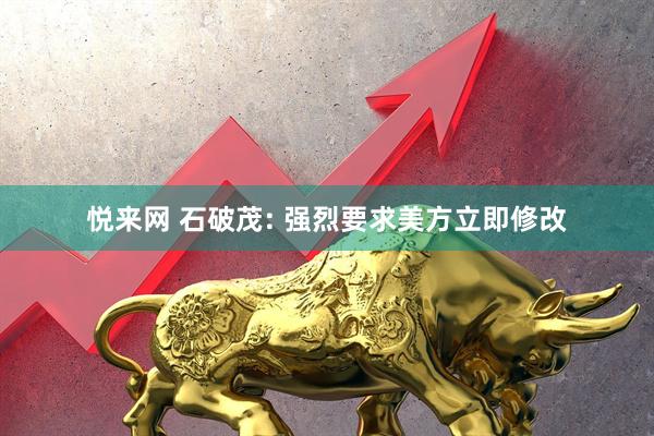 悦来网 石破茂: 强烈要求美方立即修改