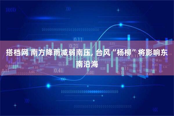 搭档网 南方降雨减弱南压, 台风“杨柳”将影响东南沿海