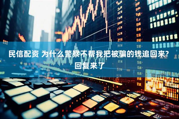 民信配资 为什么警察不帮我把被骗的钱追回来? 回复来了